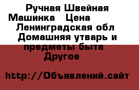 Ручная Швейная Машинка › Цена ­ 1 500 - Ленинградская обл. Домашняя утварь и предметы быта » Другое   